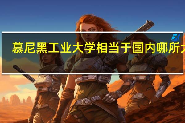 慕尼黑工业大学相当于国内哪所大学
