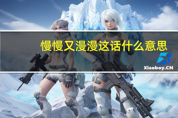 慢慢又漫漫这话什么意思
