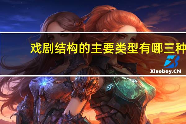 戏剧结构的主要类型有哪三种