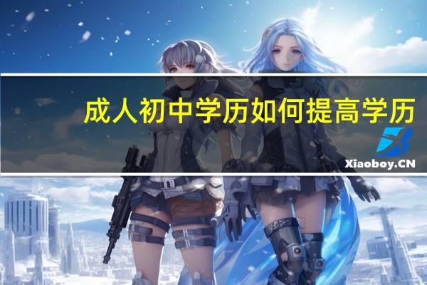 成人初中学历如何提高学历