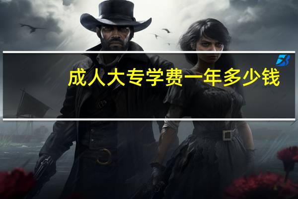 成人大专学费一年多少钱