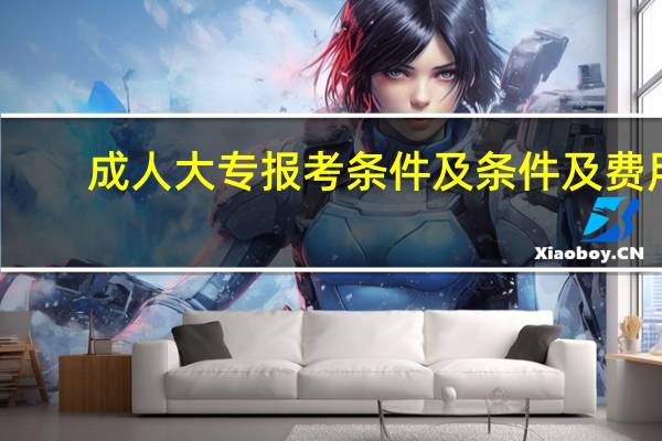 成人大专报考条件及条件及费用