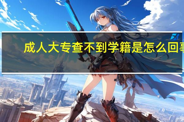 成人大专查不到学籍是怎么回事