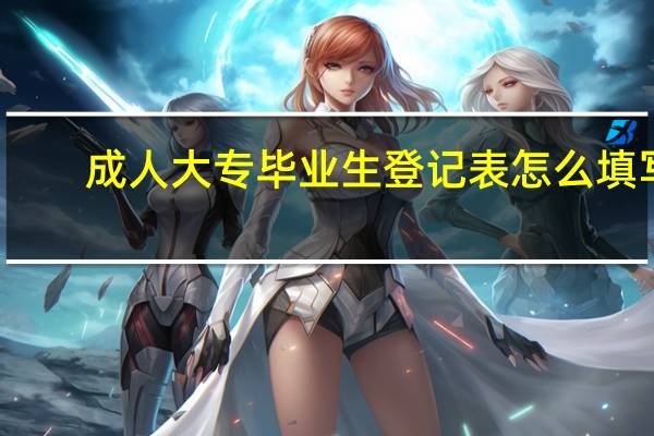 成人大专毕业生登记表怎么填写