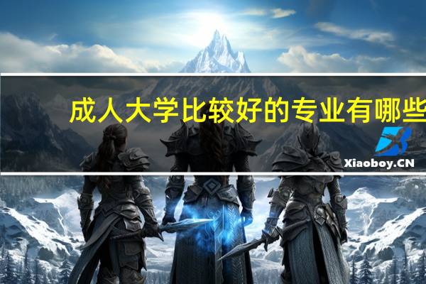 成人大学比较好的专业有哪些