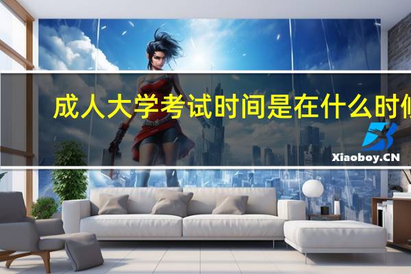 成人大学考试时间是在什么时候
