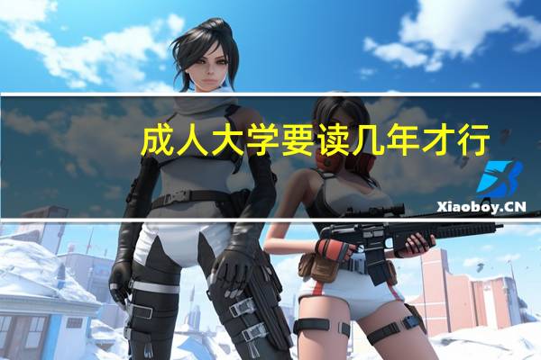 成人大学要读几年才行