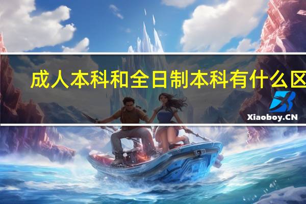 成人本科和全日制本科有什么区别