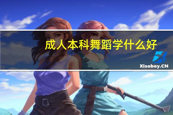 成人本科舞蹈学什么好