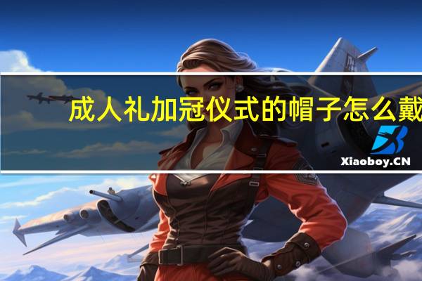 成人礼加冠仪式的帽子怎么戴