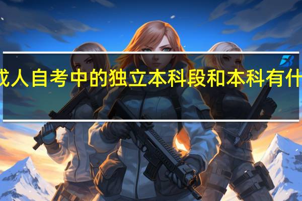 成人自考中的独立本科段和本科有什么不同