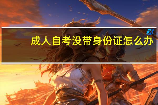 成人自考没带身份证怎么办