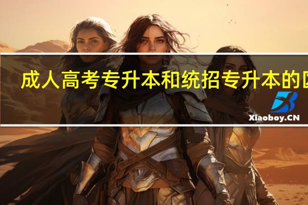 成人高考专升本和统招专升本的区别