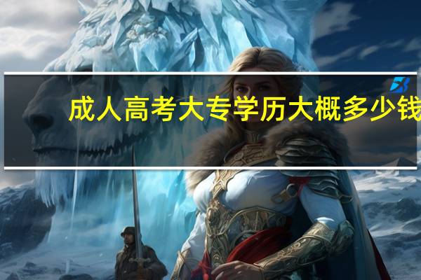 成人高考大专学历大概多少钱