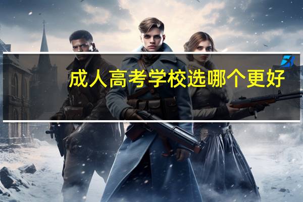 成人高考学校选哪个更好