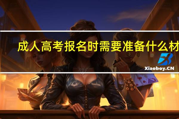 成人高考报名时需要准备什么材料
