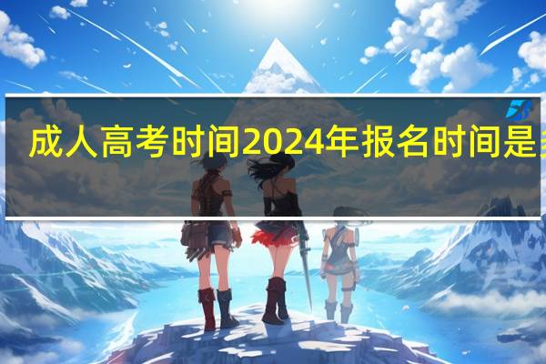 成人高考时间2024年报名时间是多少