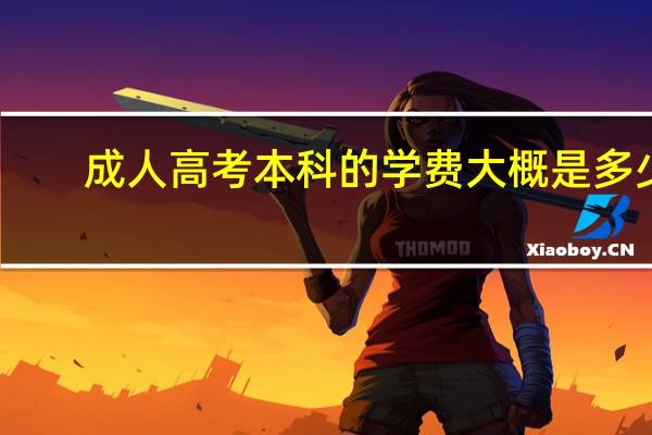成人高考本科的学费大概是多少