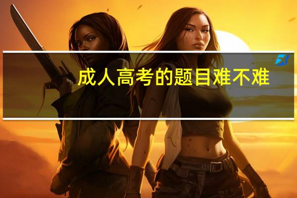 成人高考的题目难不难