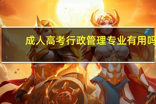 成人高考行政管理专业有用吗