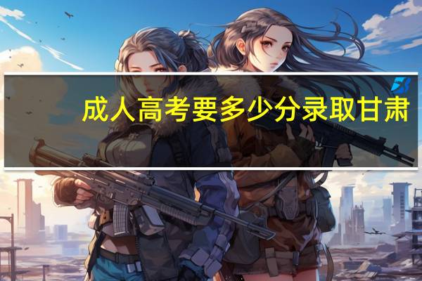 成人高考要多少分录取甘肃