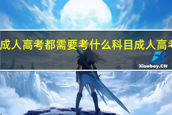 成人高考都需要考什么科目   成人高考考试