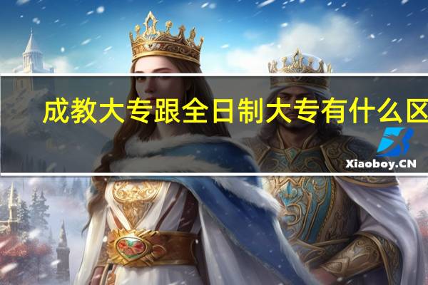成教大专跟全日制大专有什么区别?