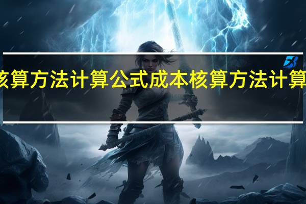 成本核算方法计算公式成本核算方法计算公式是什么