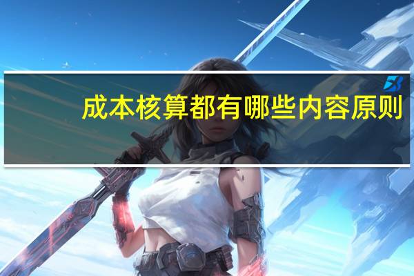 成本核算都有哪些内容原则