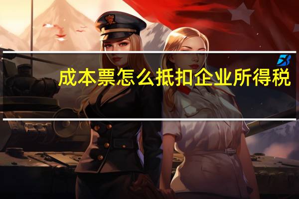 成本票怎么抵扣企业所得税