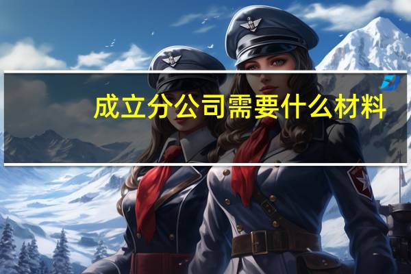成立分公司需要什么材料