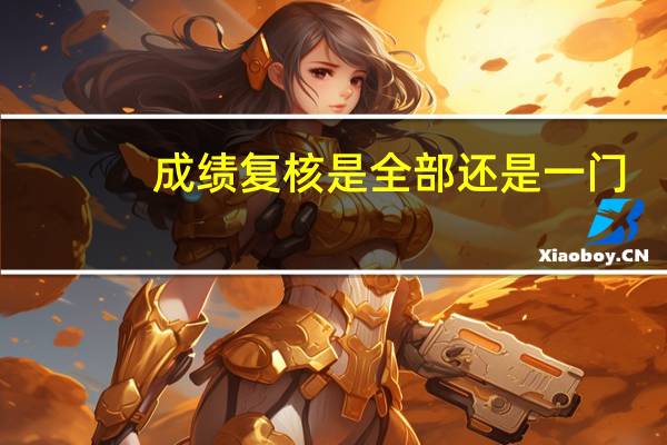 成绩复核是全部还是一门