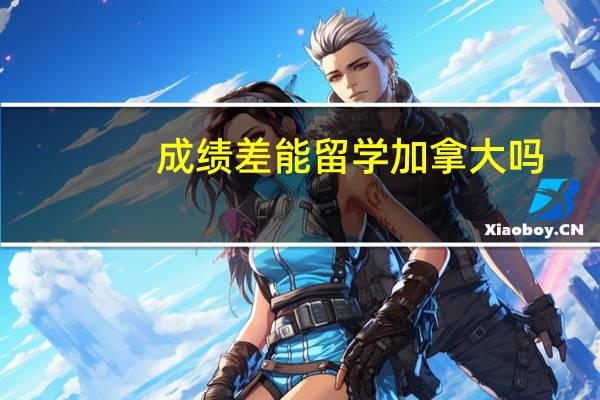 成绩差能留学加拿大吗