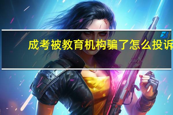 成考被教育机构骗了怎么投诉