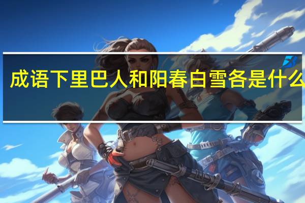 成语下里巴人和阳春白雪各是什么意思