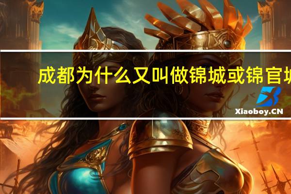 成都为什么又叫做锦城或锦官城