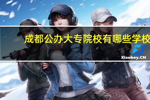 成都公办大专院校有哪些学校