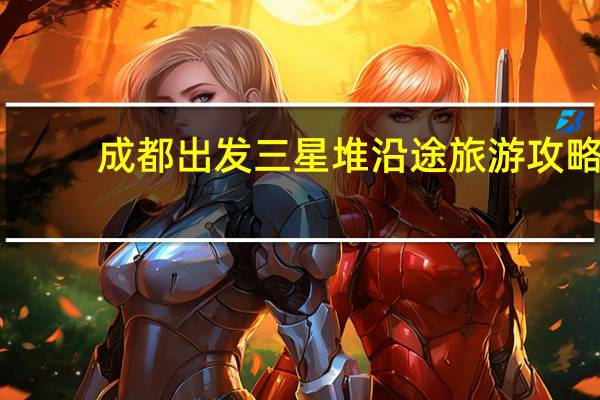 成都出发三星堆沿途旅游攻略