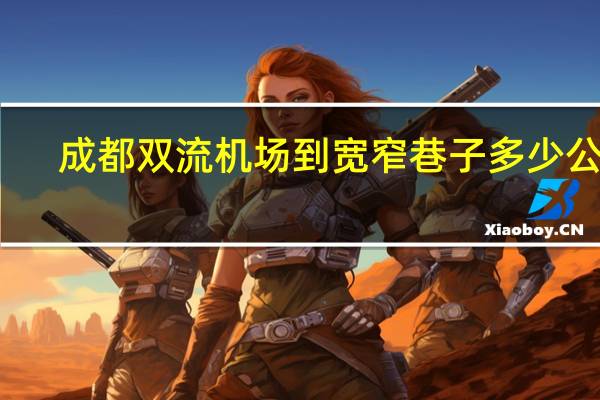 成都双流机场到宽窄巷子多少公里