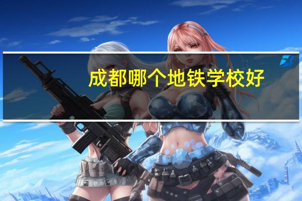 成都哪个地铁学校好