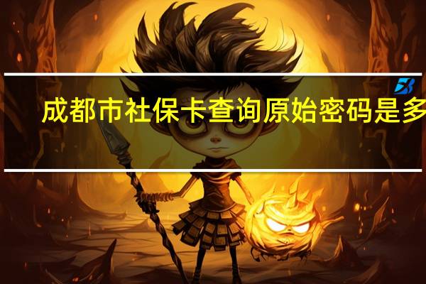 成都市社保卡查询原始密码是多少