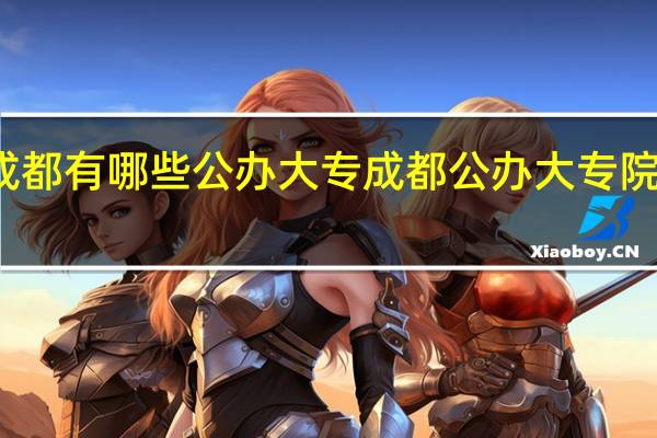 成都有哪些公办大专 成都公办大专院校名单