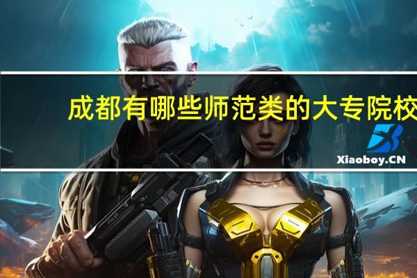 成都有哪些师范类的大专院校