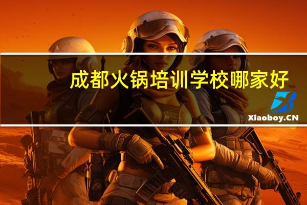 成都火锅培训学校哪家好
