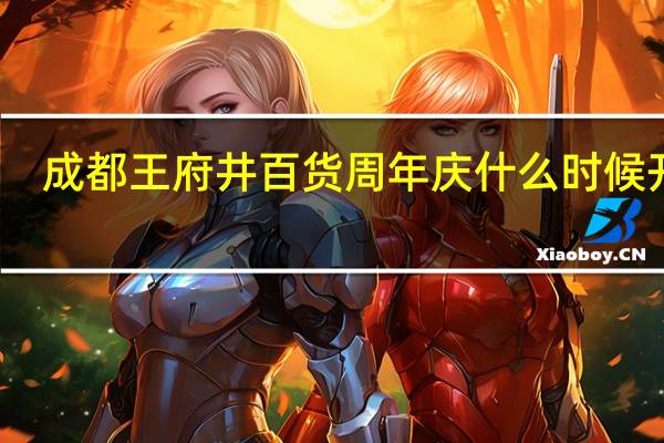 成都王府井百货周年庆什么时候开始