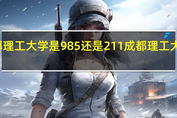 成都理工大学是985还是211成都理工大学的介绍