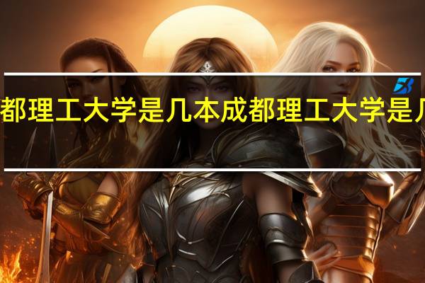 成都理工大学是几本 成都理工大学是几本院校