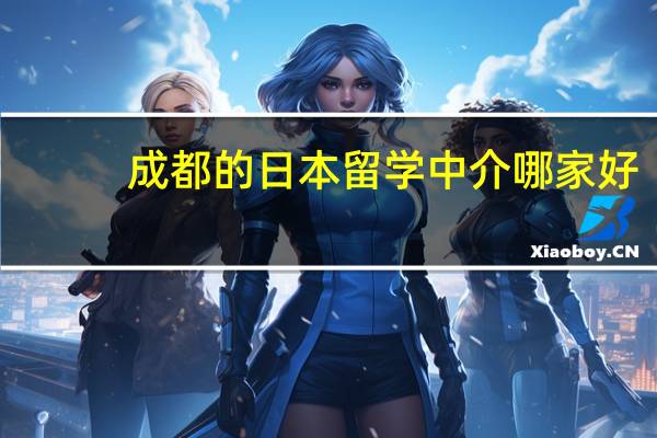 成都的日本留学中介哪家好