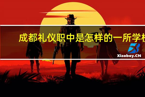 成都礼仪职中是怎样的一所学校