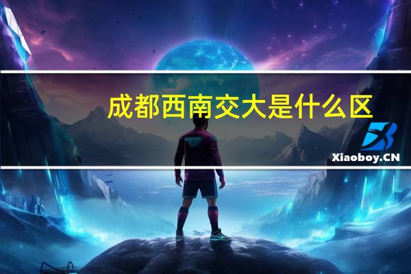 成都西南交大是什么区